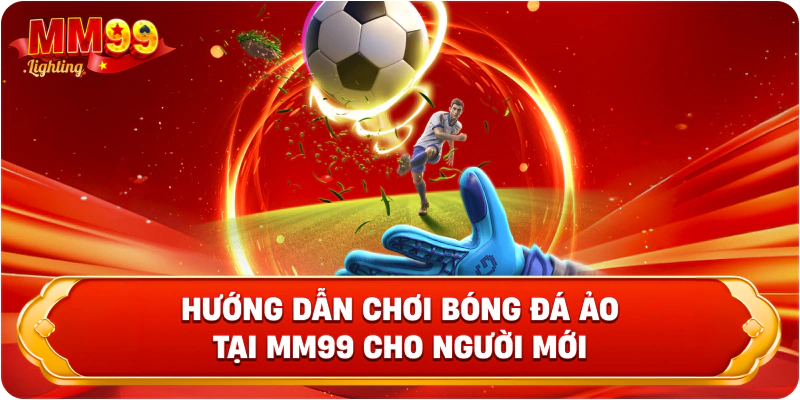 Hướng dẫn chơi bóng đá ảo tại Mm99 cho người mới